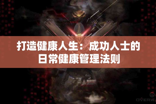 打造健康人生：成功人士的日常健康管理法则