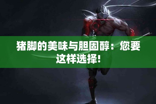 猪脚的美味与胆固醇：您要这样选择!