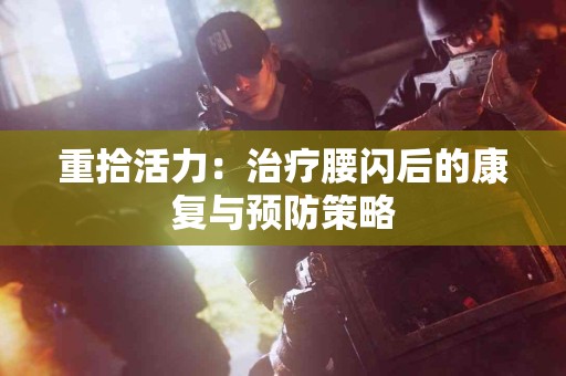 重拾活力：治疗腰闪后的康复与预防策略