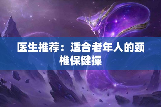 医生推荐：适合老年人的颈椎保健操