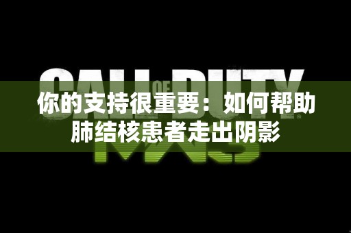 你的支持很重要：如何帮助肺结核患者走出阴影