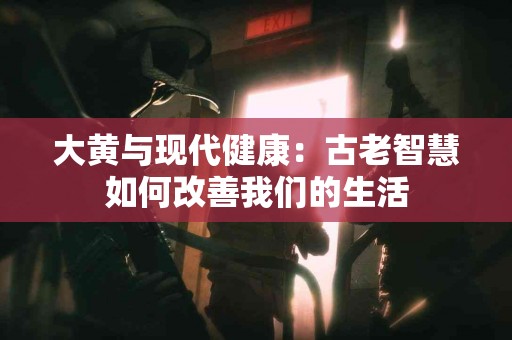 大黄与现代健康：古老智慧如何改善我们的生活