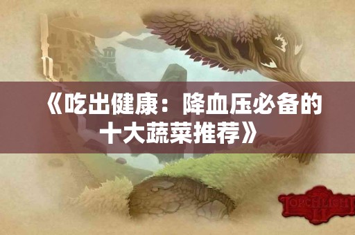 《吃出健康：降血压必备的十大蔬菜推荐》