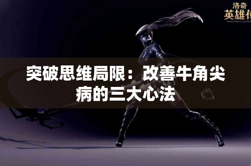 突破思维局限:改善牛角尖病的三大心法 突破思维局限:改善牛角尖病的三大心法
