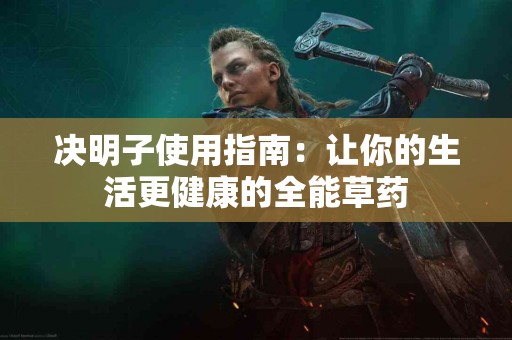 决明子使用指南：让你的生活更健康的全能草药