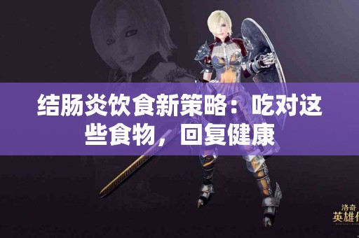 结肠炎饮食新策略：吃对这些食物，回复健康
