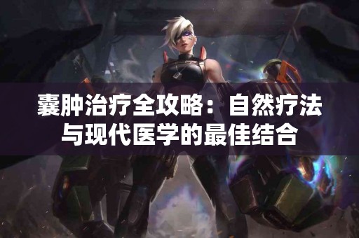 囊肿治疗全攻略：自然疗法与现代医学的最佳结合