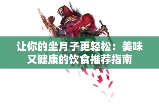让你的坐月子更轻松：美味又健康的饮食推荐指南