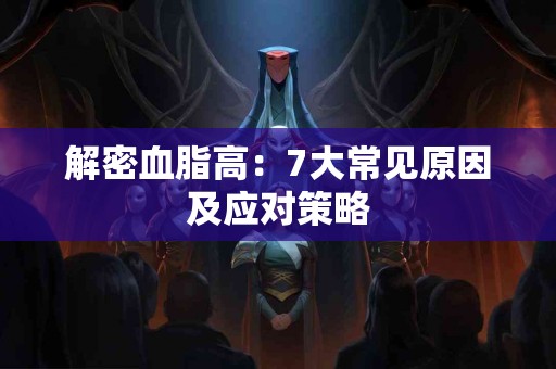 解密血脂高:7大常见原因及应对策略 解密血脂高:7大常见原因及应对策略