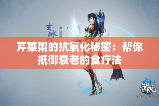 芹菜粥的抗氧化秘密：帮你抵御衰老的食疗法