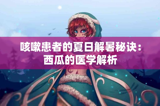 咳嗽患者的夏日解暑秘诀：西瓜的医学解析