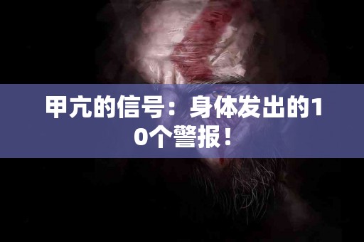 甲亢的信号：身体发出的10个警报！