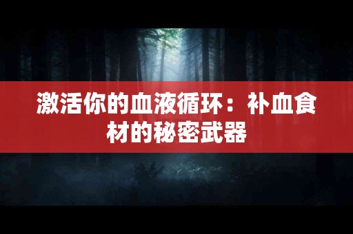 激活你的血液循环：补血食材的秘密武器