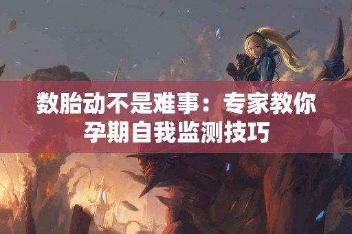 数胎动不是难事：专家教你孕期自我监测技巧