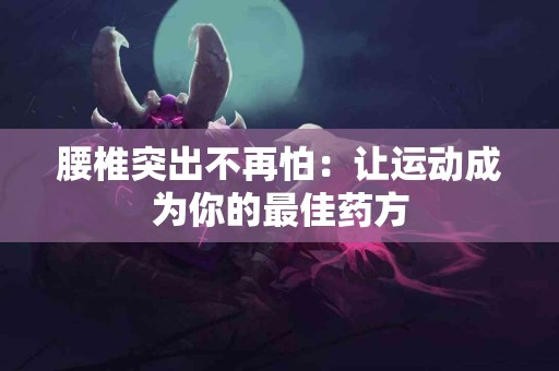 腰椎突出不再怕：让运动成为你的最佳药方