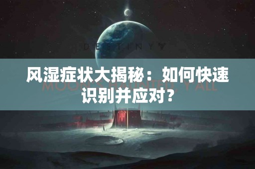 风湿症状大揭秘：如何快速识别并应对？