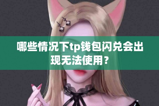哪些情况下tp钱包闪兑会出现无法使用？