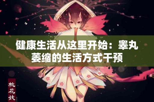 健康生活从这里开始：睾丸萎缩的生活方式干预