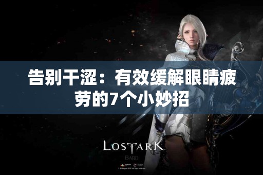 告别干涩：有效缓解眼睛疲劳的7个小妙招