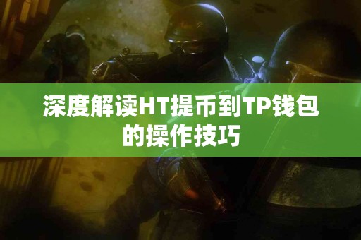 深度解读HT提币到TP钱包的操作技巧