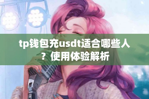 tp钱包充usdt适合哪些人？使用体验解析