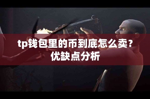 tp钱包里的币到底怎么卖？优缺点分析