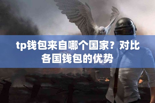 tp钱包来自哪个国家？对比各国钱包的优势