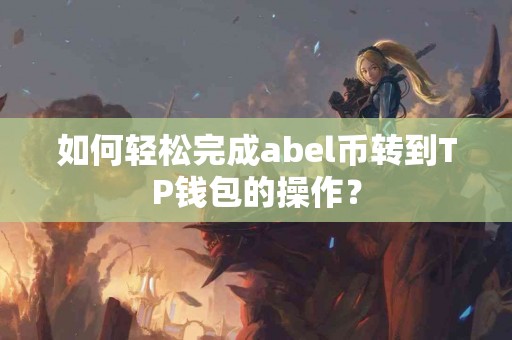 如何轻松完成abel币转到TP钱包的操作？