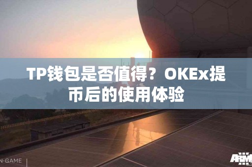 TP钱包是否值得？OKEx提币后的使用体验