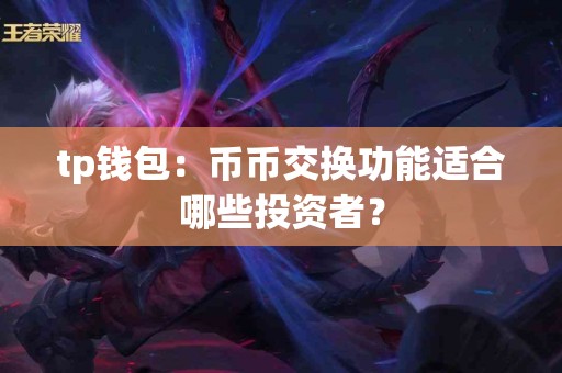 tp钱包：币币交换功能适合哪些投资者？