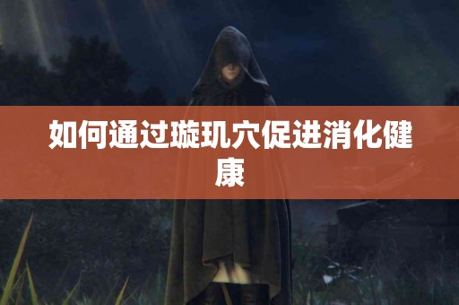 如何通过璇玑穴促进消化健康