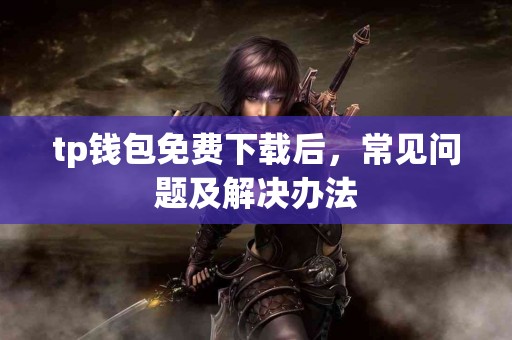 tp钱包免费下载后，常见问题及解决办法