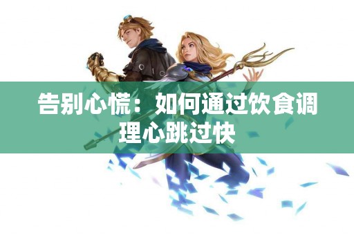 告别心慌：如何通过饮食调理心跳过快