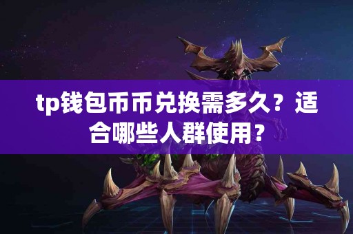 tp钱包币币兑换需多久？适合哪些人群使用？