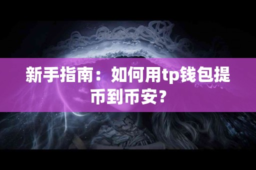 新手指南：如何用tp钱包提币到币安？