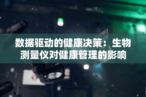 数据驱动的健康决策:生物测量仪对健康管理的影响 数据驱动的健康决策:生物测量仪对健康管理的影响