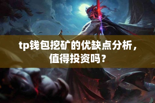 tp钱包挖矿的优缺点分析，值得投资吗？