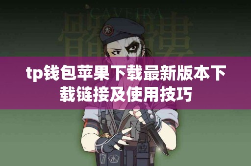 tp钱包苹果下载最新版本下载链接及使用技巧