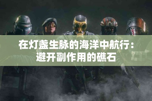 在灯盏生脉的海洋中航行：避开副作用的礁石