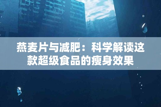 燕麦片与减肥：科学解读这款超级食品的瘦身效果