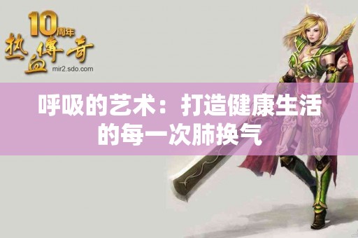 呼吸的艺术：打造健康生活的每一次肺换气