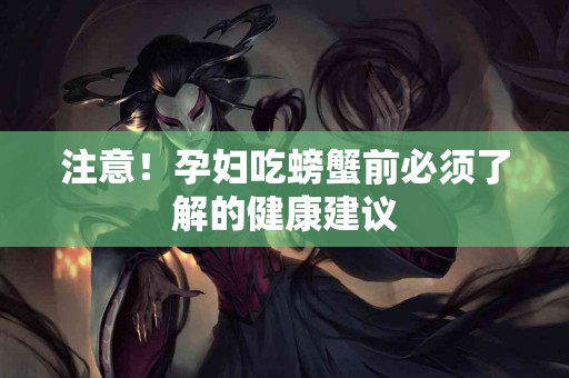 注意！孕妇吃螃蟹前必须了解的健康建议