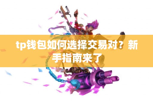 tp钱包如何选择交易对？新手指南来了
