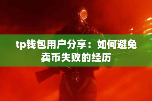 tp钱包用户分享：如何避免卖币失败的经历