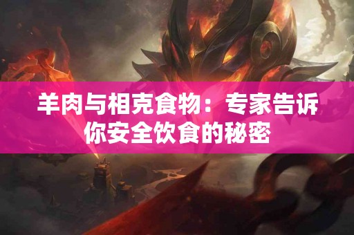 羊肉与相克食物：专家告诉你安全饮食的秘密