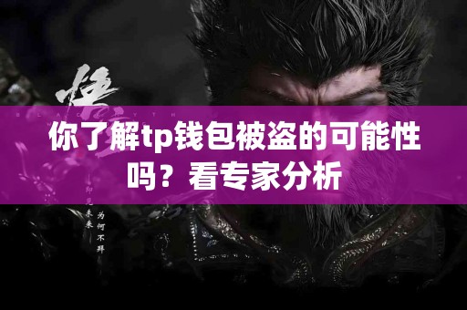 你了解tp钱包被盗的可能性吗？看专家分析