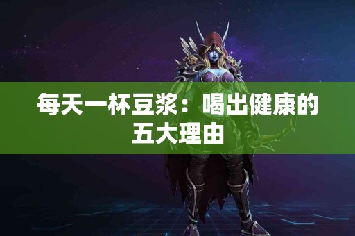 每天一杯豆浆：喝出健康的五大理由