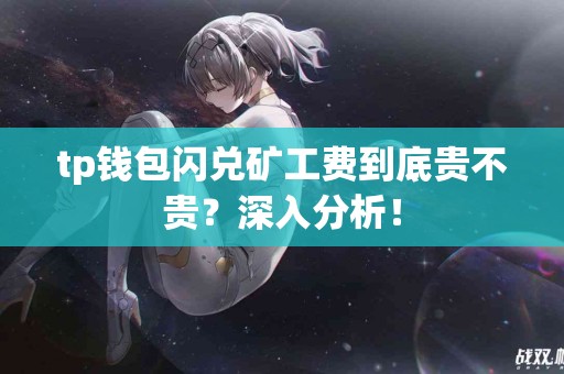 tp钱包闪兑矿工费到底贵不贵？深入分析！