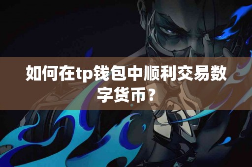 如何在tp钱包中顺利交易数字货币？