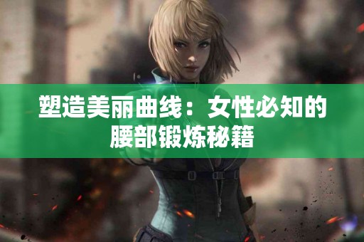 塑造美丽曲线：女性必知的腰部锻炼秘籍